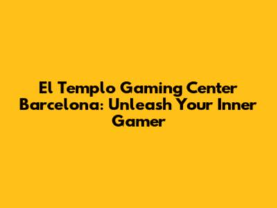 El Templo Gaming Center Barcelona: Unleash Your Inner Gamer