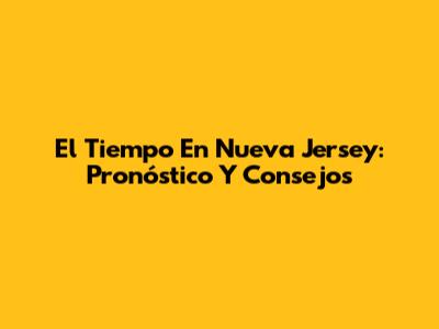 El Tiempo En Nueva Jersey: Pronóstico Y Consejos