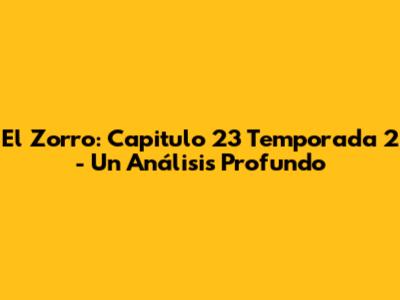 El Zorro: Capitulo 23 Temporada 2 - Un Análisis Profundo