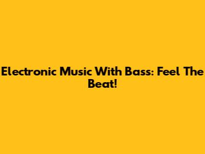 Electronic Music With Bass: Feel The Beat!