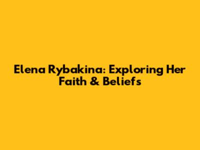Elena Rybakina: Exploring Her Faith & Beliefs