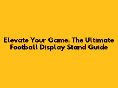 Elevate Your Game: The Ultimate Football Display Stand Guide