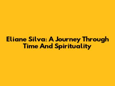 Eliane Silva: A Journey Through Time And Spirituality