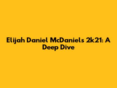 Elijah Daniel McDaniel's 2k21: A Deep Dive