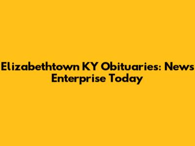 Elizabethtown KY Obituaries: News Enterprise Today