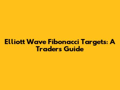 Elliott Wave Fibonacci Targets: A Trader's Guide
