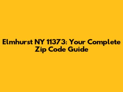 Elmhurst NY 11373: Your Complete Zip Code Guide