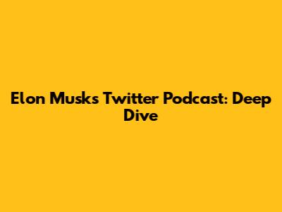Elon Musk's Twitter Podcast: Deep Dive