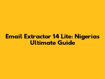 Email Extractor 14 Lite: Nigeria's Ultimate Guide