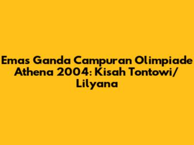 Emas Ganda Campuran Olimpiade Athena 2004: Kisah Tontowi/Lilyana