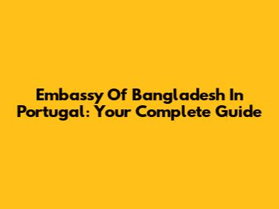 Embassy Of Bangladesh In Portugal: Your Complete Guide