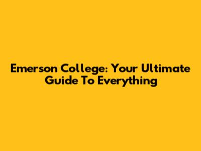 Emerson College: Your Ultimate Guide To Everything
