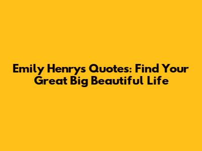 Emily Henry's Quotes: Find Your Great Big Beautiful Life