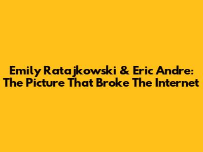 Emily Ratajkowski & Eric Andre: The Picture That Broke The Internet