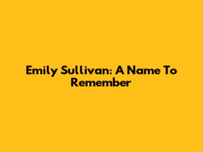 Emily Sullivan: A Name To Remember
