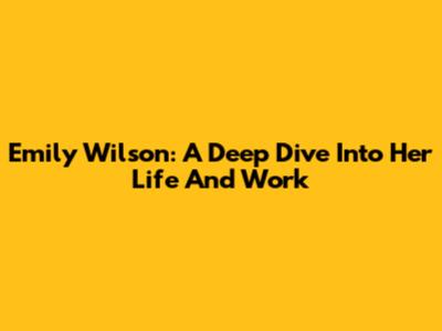 Emily Wilson: A Deep Dive Into Her Life And Work