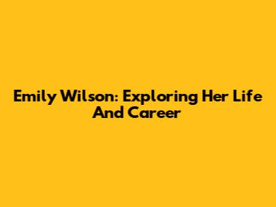 Emily Wilson: Exploring Her Life And Career