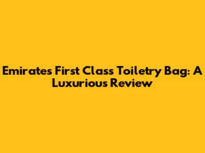 Emirates First Class Toiletry Bag: A Luxurious Review