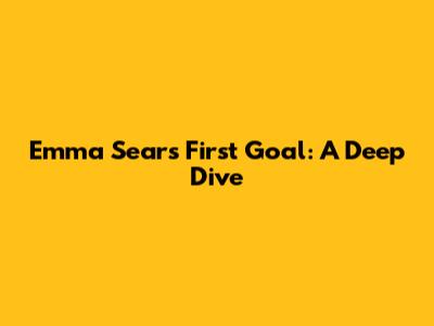 Emma Sears' First Goal: A Deep Dive