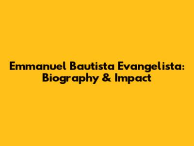 Emmanuel Bautista Evangelista: Biography & Impact