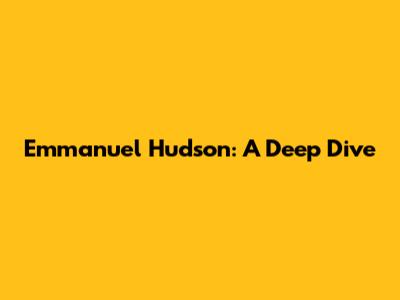 Emmanuel Hudson: A Deep Dive