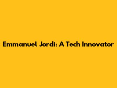 Emmanuel Jordi: A Tech Innovator