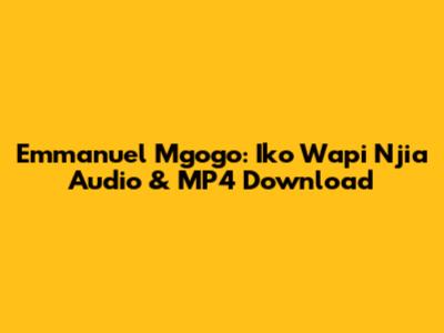 Emmanuel Mgogo: Iko Wapi Njia Audio & MP4 Download