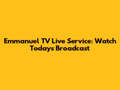 Emmanuel TV Live Service: Watch Today's Broadcast