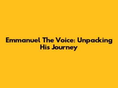 Emmanuel The Voice: Unpacking His Journey