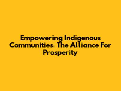 Empowering Indigenous Communities: The Alliance For Prosperity