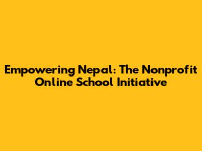 Empowering Nepal: The Nonprofit Online School Initiative