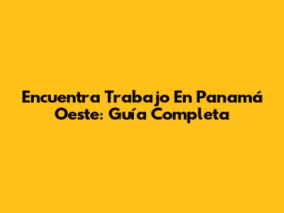 Encuentra Trabajo En Panamá Oeste: Guía Completa