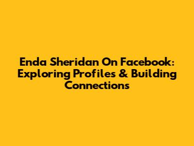 Enda Sheridan On Facebook: Exploring Profiles & Building Connections