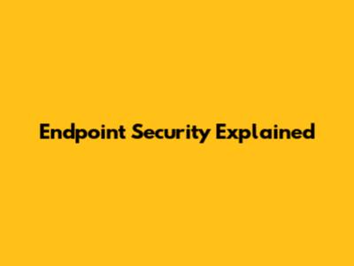 Endpoint Security Explained