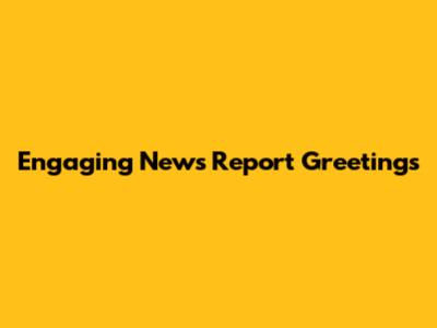 Engaging News Report Greetings