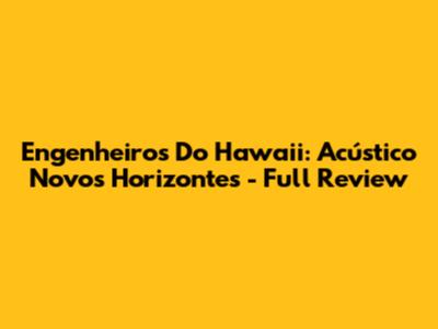 Engenheiros Do Hawaii: Acústico Novos Horizontes - Full Review