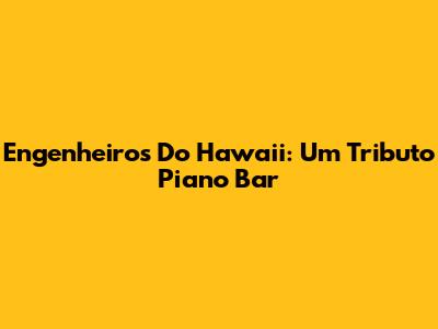 Engenheiros Do Hawaii: Um Tributo Piano Bar