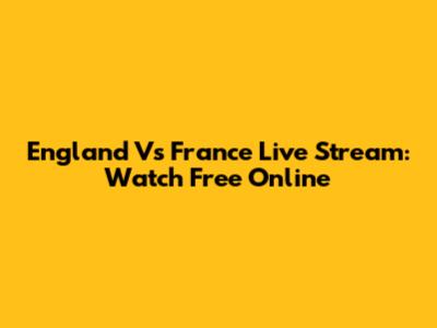 England Vs France Live Stream: Watch Free Online