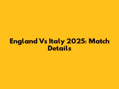 England Vs Italy 2025: Match Details