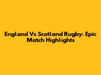 England Vs Scotland Rugby: Epic Match Highlights