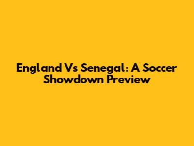 England Vs Senegal: A Soccer Showdown Preview