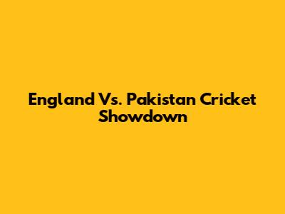 England Vs. Pakistan Cricket Showdown