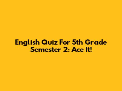 English Quiz For 5th Grade Semester 2: Ace It!