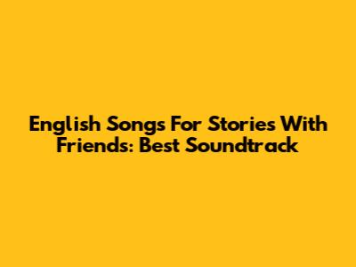 English Songs For Stories With Friends: Best Soundtrack