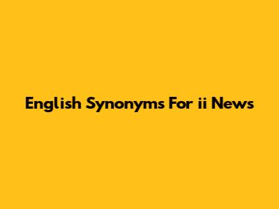 English Synonyms For 'ii News'
