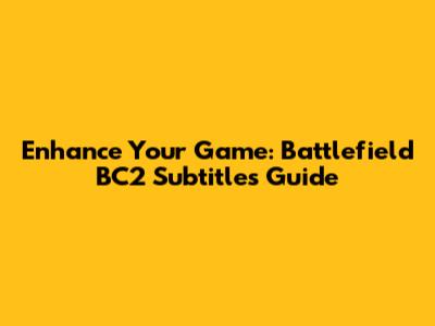 Enhance Your Game: Battlefield BC2 Subtitles Guide