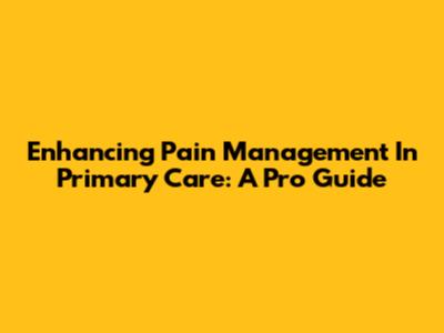 Enhancing Pain Management In Primary Care: A Pro Guide