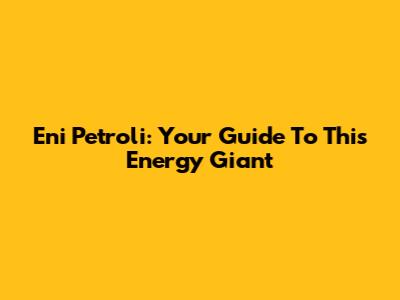 Eni Petroli: Your Guide To This Energy Giant