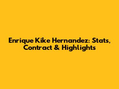 Enrique "Kike" Hernandez: Stats, Contract & Highlights