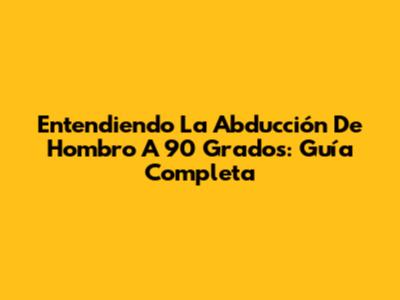 Entendiendo La Abducción De Hombro A 90 Grados: Guía Completa
